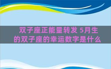 双子座正能量转发 5月生的双子座的幸运数字是什么